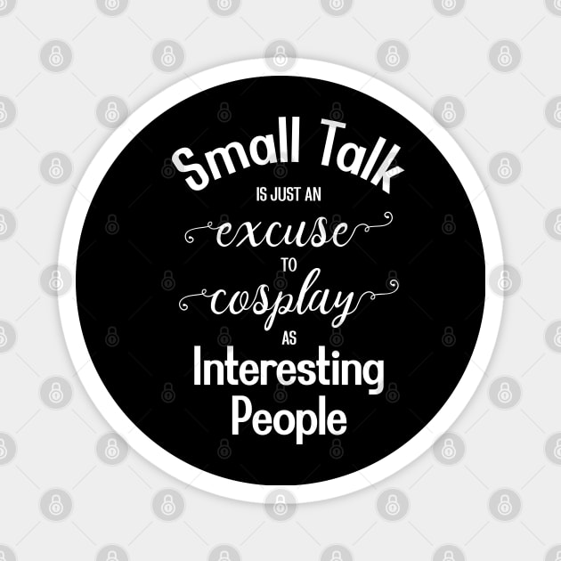 Small Talk is just an Excuse to Cosplay as Interesting People [White Text] Magnet by intromerch